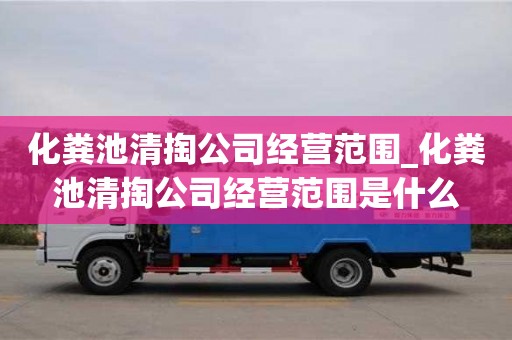 化糞池清掏公司經營范圍_化糞池清掏公司經營范圍是什么