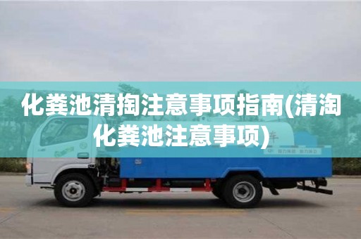 化糞池清掏注意事項指南(清淘化糞池注意事項)