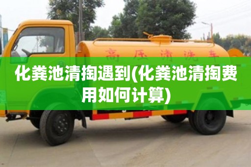 化糞池清掏遇到(化糞池清掏費用如何計算)