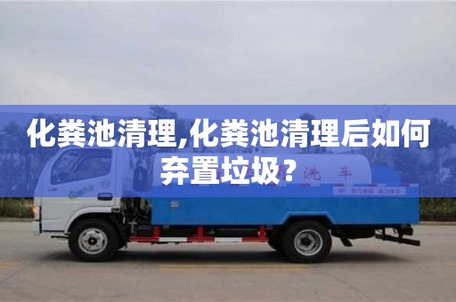 北京化糞池清理,化糞池清理后如何棄置垃圾？
