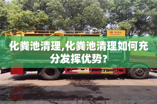 北京化糞池清理,化糞池清理如何充分發(fā)揮優(yōu)勢(shì)？