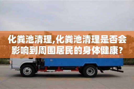 杭州化糞池清理,化糞池清理是否會影響到周圍居民的身體健康？