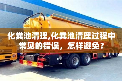 北京化糞池清理,化糞池清理過程中常見的錯誤，怎樣避免？