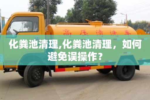 化糞池清理,化糞池清理，如何避免誤操作？