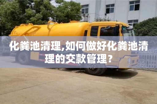 杭州化糞池清理,如何做好化糞池清理的交款管理？