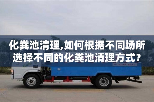 化糞池清理,如何根據(jù)不同場所選擇不同的化糞池清理方式？