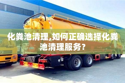 南昌化糞池清理,如何正確選擇化糞池清理服務？
