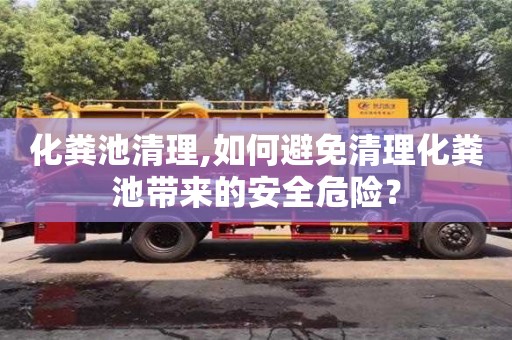 北京化糞池清理,如何避免清理化糞池帶來(lái)的安全危險(xiǎn)？