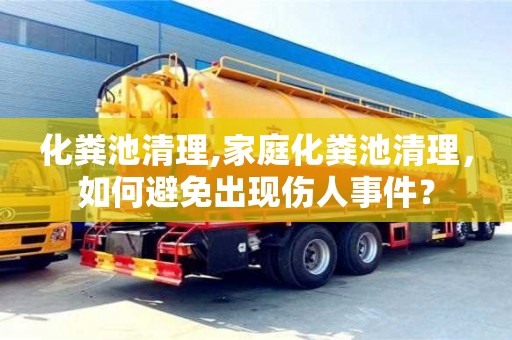 化糞池清理,家庭化糞池清理，如何避免出現傷人事件？