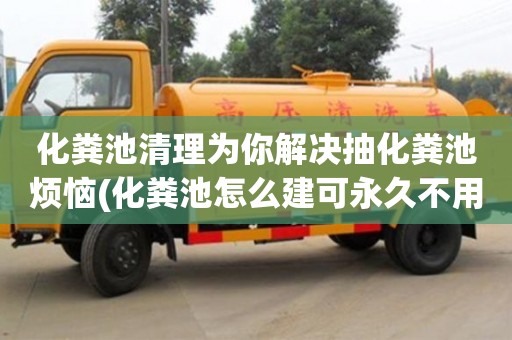 北京化糞池清理為你解決抽化糞池煩惱(化糞池怎么建可永久不用清理)