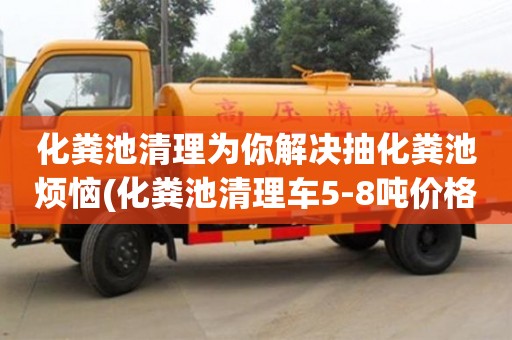 化糞池清理為你解決抽化糞池?zé)?化糞池清理車(chē)5-8噸價(jià)格)