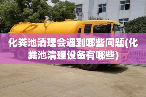 化糞池清理會遇到哪些問題(化糞池清理設備有哪些)