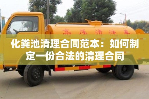 北京化糞池清理合同范本：如何制定一份合法的清理合同