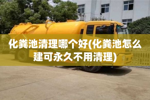 化糞池清理哪個好(化糞池怎么建可永久不用清理)