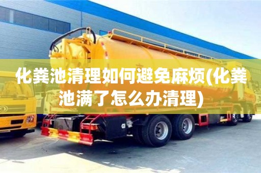 化糞池清理如何避免麻煩(化糞池滿了怎么辦清理)