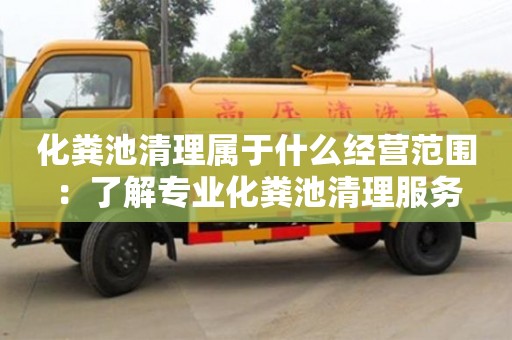 杭州化糞池清理屬于什么經營范圍：了解專業化糞池清理服務