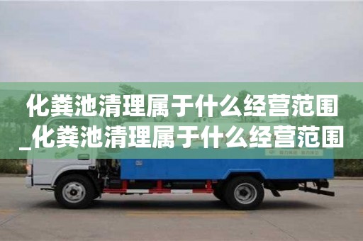 北京化糞池清理屬于什么經營范圍_化糞池清理屬于什么經營范圍的