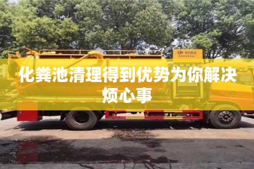 化糞池清理得到優勢為你解決煩心事