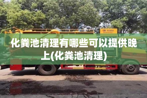 杭州化糞池清理有哪些可以提供晚上(化糞池清理)