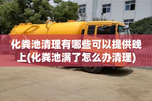 杭州化糞池清理有哪些可以提供晚上(化糞池滿了怎么辦清理)