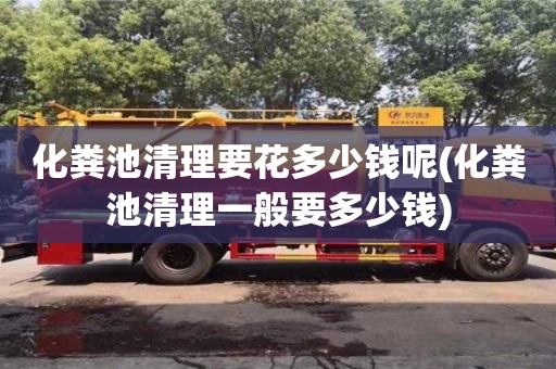 杭州化糞池清理要花多少錢呢(化糞池清理一般要多少錢)