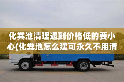 杭州化糞池清理遇到價格低的要小心(化糞池怎么建可永久不用清理)