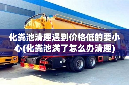 化糞池清理遇到價格低的要小心(化糞池滿了怎么辦清理)