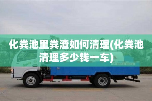 化糞池里糞渣如何清理(化糞池清理多少錢一車)