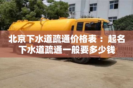北京北京下水道疏通價格表 ：起名下水道疏通一般要多少錢