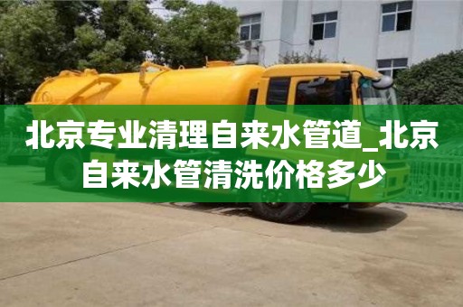 北京專業清理自來水管道_北京自來水管清洗價格多少