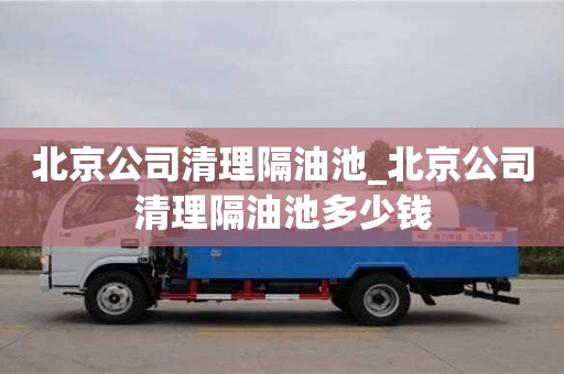 成都北京公司清理隔油池_北京公司清理隔油池多少錢