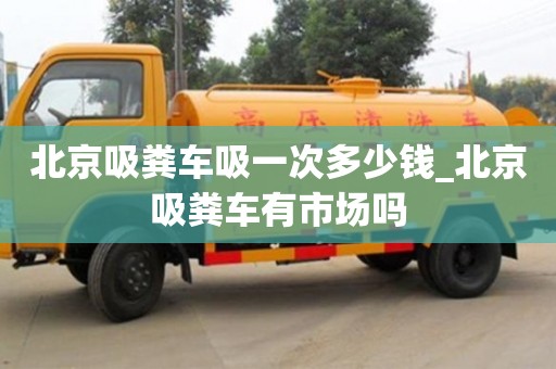石家莊北京吸糞車吸一次多少錢_北京吸糞車有市場嗎