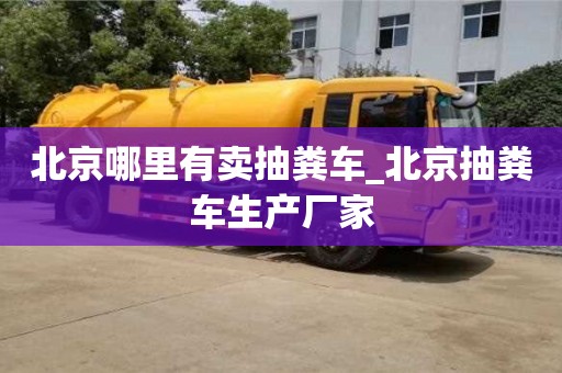 北京北京哪里有賣抽糞車_北京抽糞車生產廠家