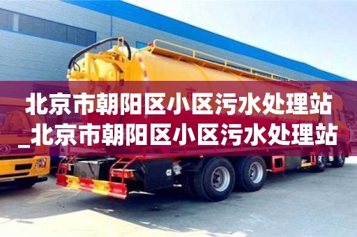 北京市朝陽區(qū)小區(qū)污水處理站_北京市朝陽區(qū)小區(qū)污水處理站電話