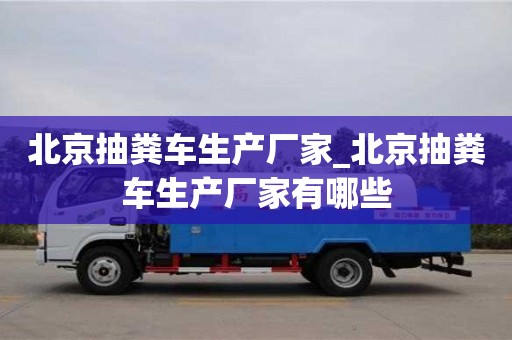 北京抽糞車生產廠家_北京抽糞車生產廠家有哪些