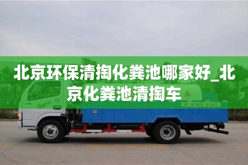 北京環保清掏化糞池哪家好_北京化糞池清掏車