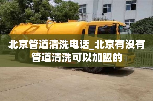 石家莊北京管道清洗電話_北京有沒有管道清洗可以加盟的
