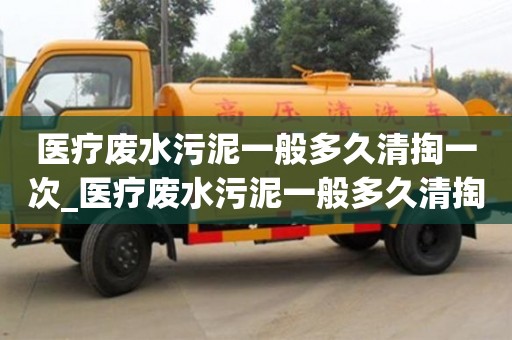 成都醫療廢水污泥一般多久清掏一次_醫療廢水污泥一般多久清掏一次好