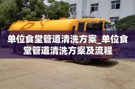 南昌單位食堂管道清洗方案_單位食堂管道清洗方案及流程
