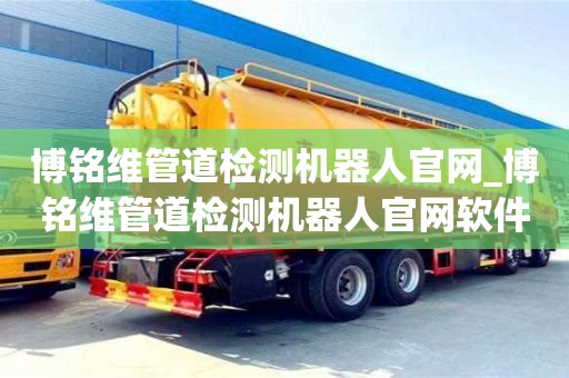 博銘維管道檢測機器人官網_博銘維管道檢測機器人官網軟件