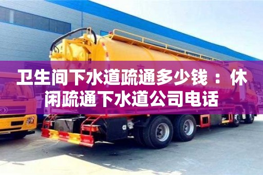 北京衛生間下水道疏通多少錢 ：休閑疏通下水道公司電話