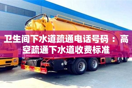 北京衛(wèi)生間下水道疏通電話號(hào)碼 ：高空疏通下水道收費(fèi)標(biāo)準(zhǔn)