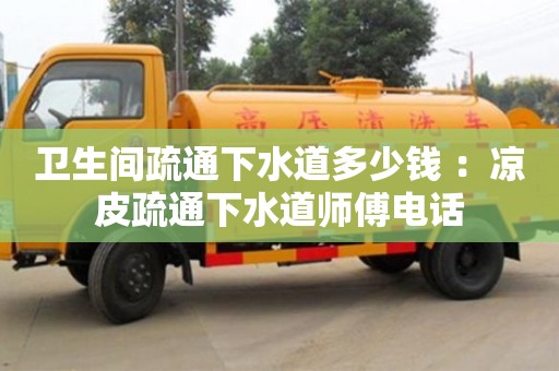 北京衛生間疏通下水道多少錢 ：涼皮疏通下水道師傅電話