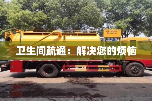 南昌衛(wèi)生間疏通：解決您的煩惱