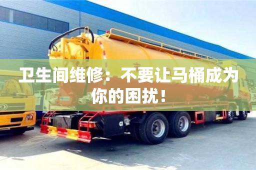 衛(wèi)生間維修:不要讓馬桶成為你的困擾! 衛(wèi)生間維修:不要讓馬桶成為你的困擾!