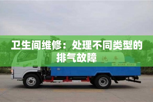 北京衛生間維修：處理不同類型的排氣故障
