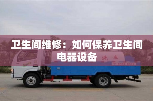 衛生間維修:如何保養衛生間電器設備 衛生間維修:如何保養衛生間電器設備