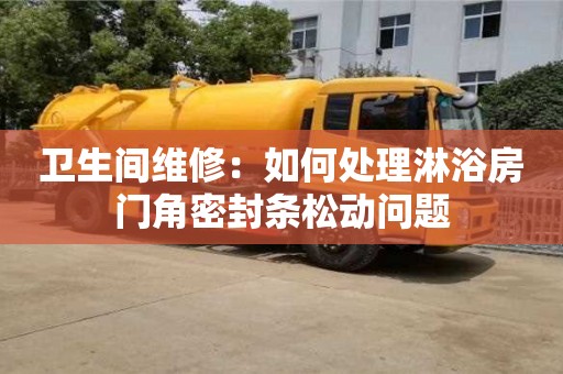 杭州衛(wèi)生間維修：如何處理淋浴房門角密封條松動問題