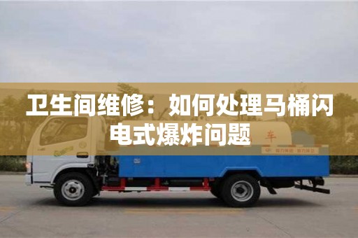 南昌衛(wèi)生間維修：如何處理馬桶閃電式爆炸問(wèn)題