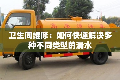 北京衛生間維修：如何快速解決多種不同類型的漏水